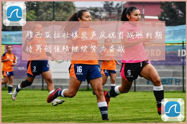 穆西亚拉社媒发声庆祝首战胜利期待再创佳绩继续努力奋战
