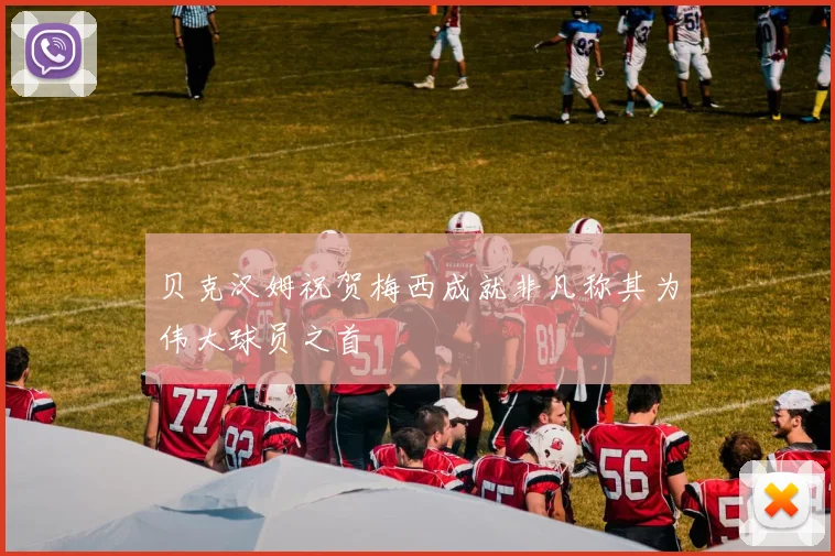 贝克汉姆祝贺梅西成就非凡称其为伟大球员之首