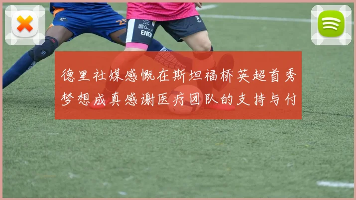 德里社媒感慨在斯坦福桥英超首秀梦想成真感谢医疗团队的支持与付出