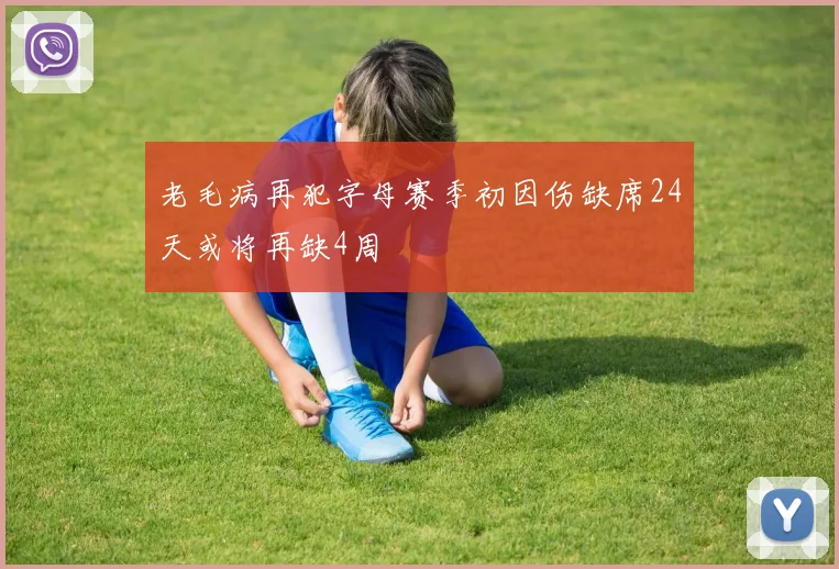 老毛病再犯字母赛季初因伤缺席24天或将再缺4周