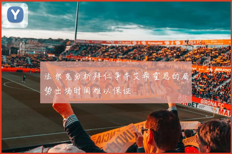 法尔克分析拜仁争夺艾希霍恩的局势出场时间难以保证