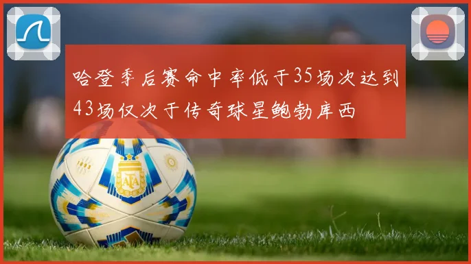 哈登季后赛命中率低于35场次达到43场仅次于传奇球星鲍勃库西