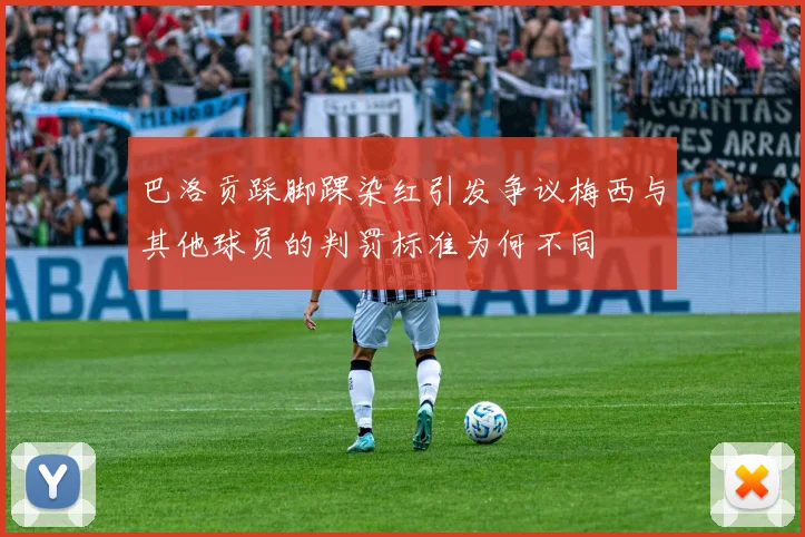 巴洛贡踩脚踝染红引发争议梅西与其他球员的判罚标准为何不同