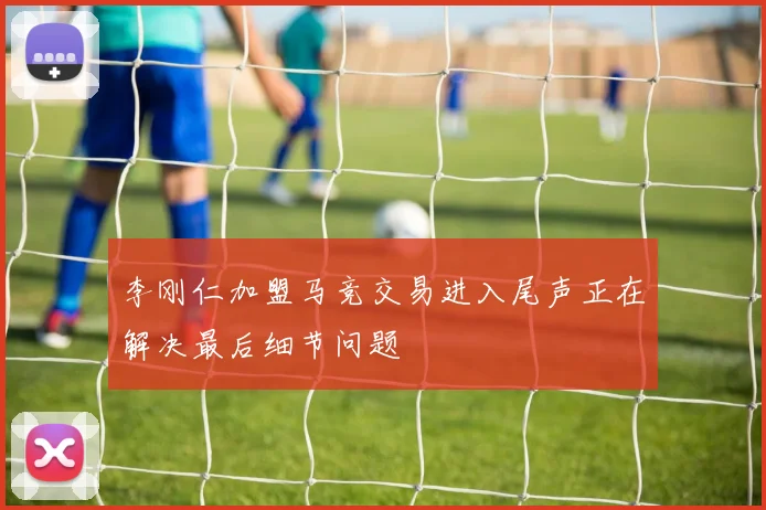 李刚仁加盟马竞交易进入尾声正在解决最后细节问题
