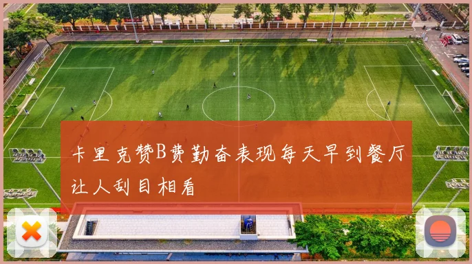 卡里克赞B费勤奋表现每天早到餐厅让人刮目相看