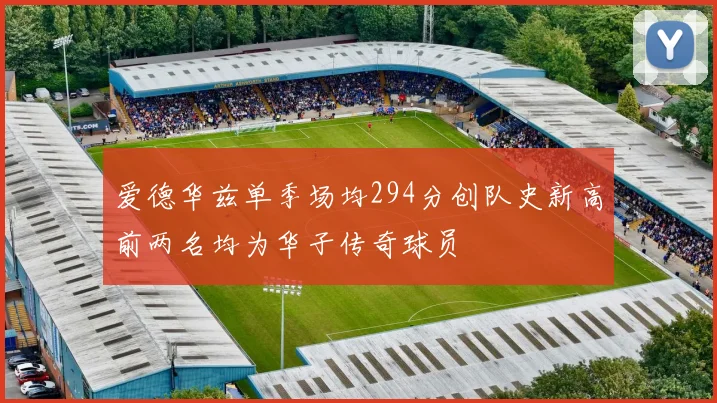 爱德华兹单季场均294分创队史新高前两名均为华子传奇球员