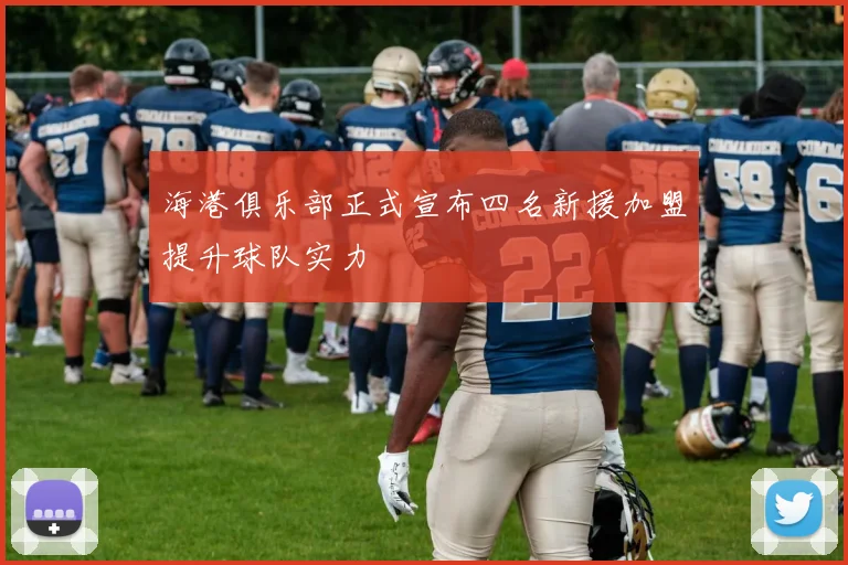 海港俱乐部正式宣布四名新援加盟提升球队实力