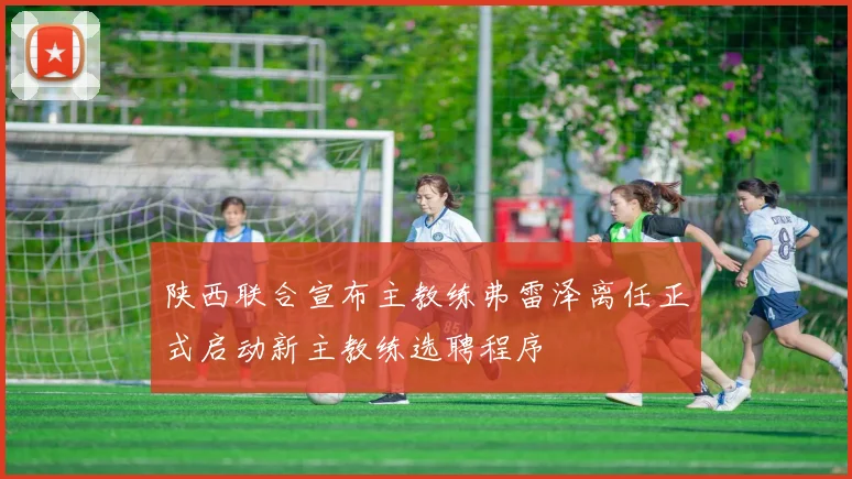 陕西联合宣布主教练弗雷泽离任正式启动新主教练选聘程序