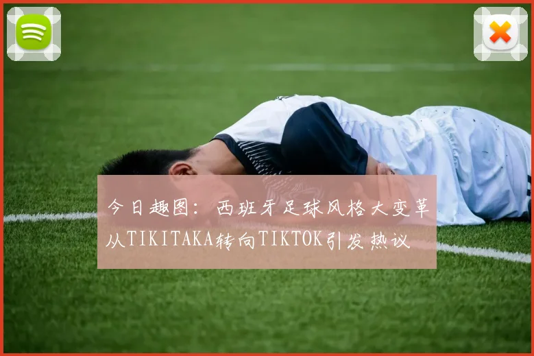 今日趣图：西班牙足球风格大变革从TIKITAKA转向TIKTOK引发热议